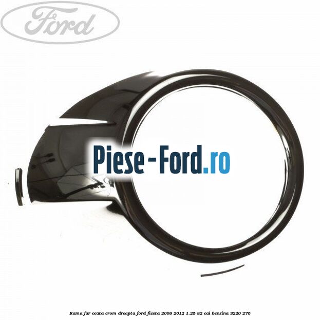 Rama far ceata crom dreapta Ford Fiesta 2008-2012 1.25 82 cai